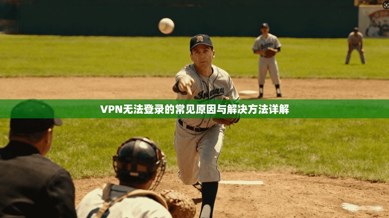 VPN无法登录的常见原因与解决方法详解