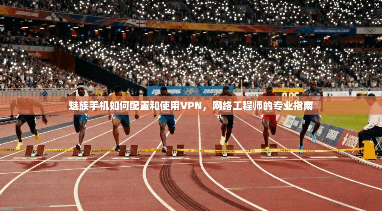 魅族手机如何配置和使用VPN，网络工程师的专业指南