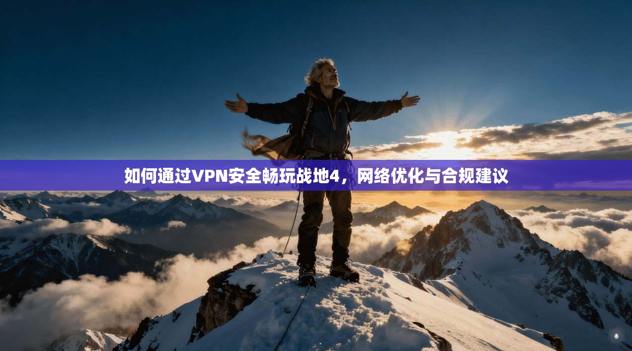 如何通过VPN安全畅玩战地4，网络优化与合规建议