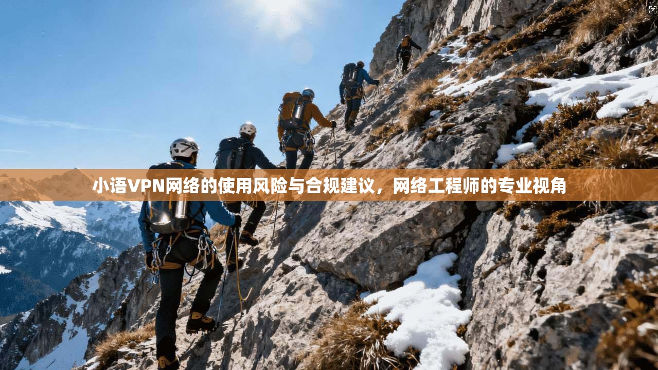 小语VPN网络的使用风险与合规建议，网络工程师的专业视角