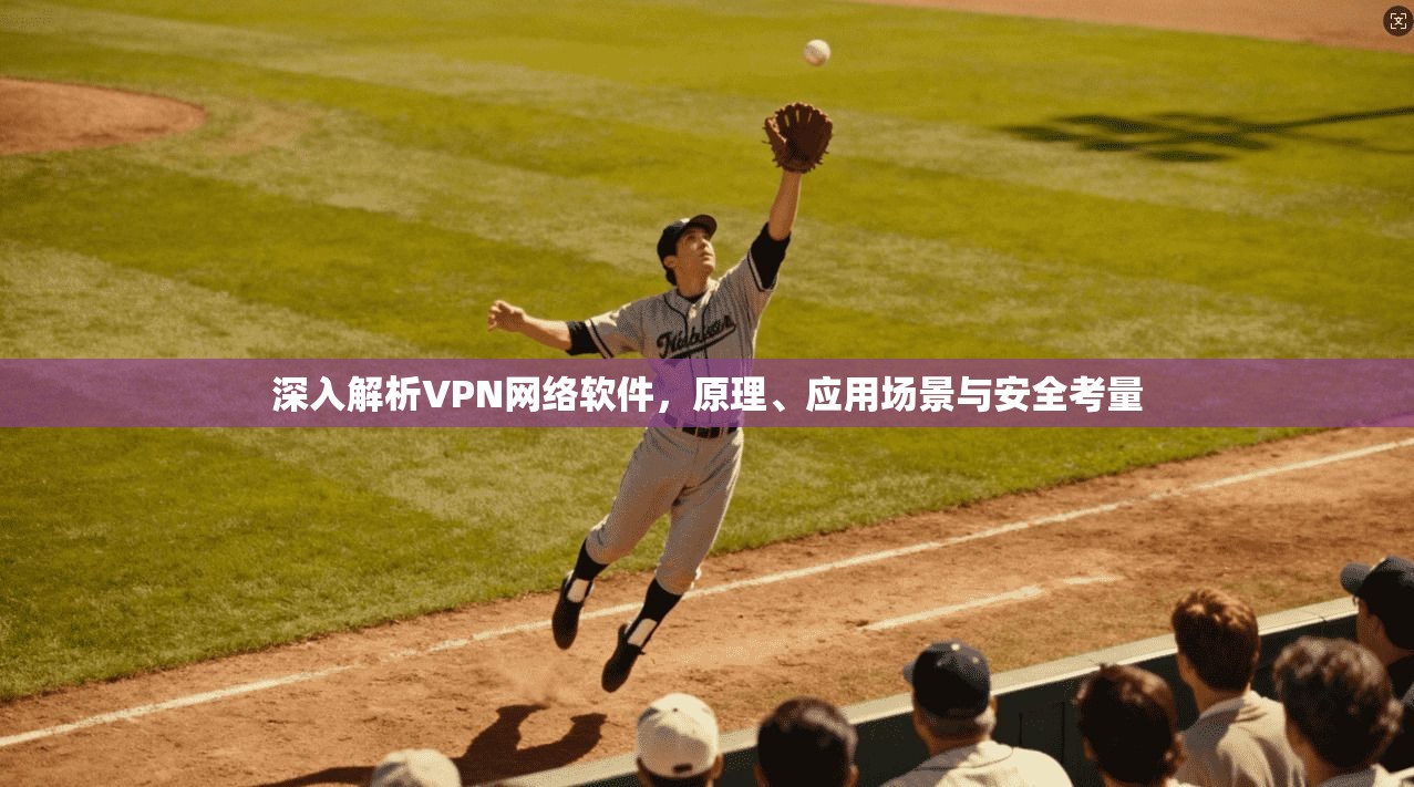 深入解析VPN网络软件，原理、应用场景与安全考量