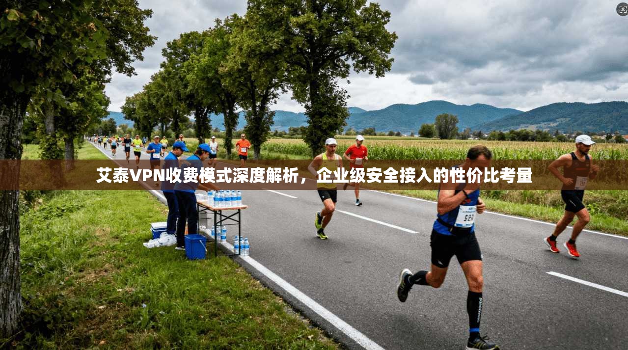 艾泰VPN收费模式深度解析，企业级安全接入的性价比考量