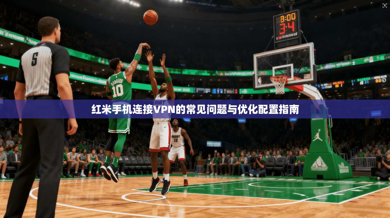 红米手机连接VPN的常见问题与优化配置指南