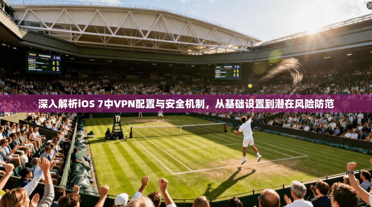 深入解析iOS 7中VPN配置与安全机制，从基础设置到潜在风险防范