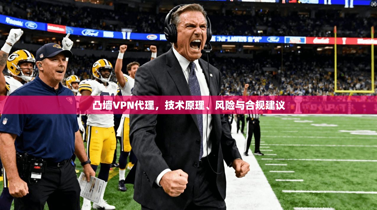 凸墙VPN代理，技术原理、风险与合规建议