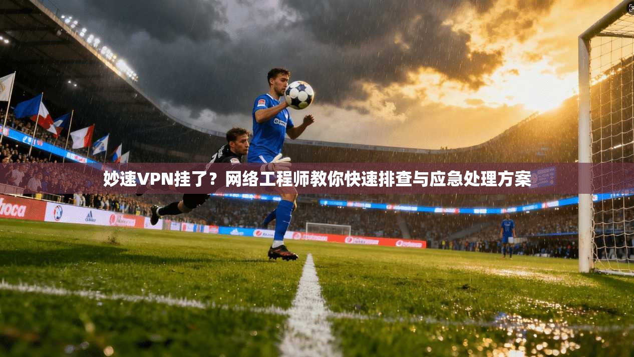 妙速VPN挂了？网络工程师教你快速排查与应急处理方案