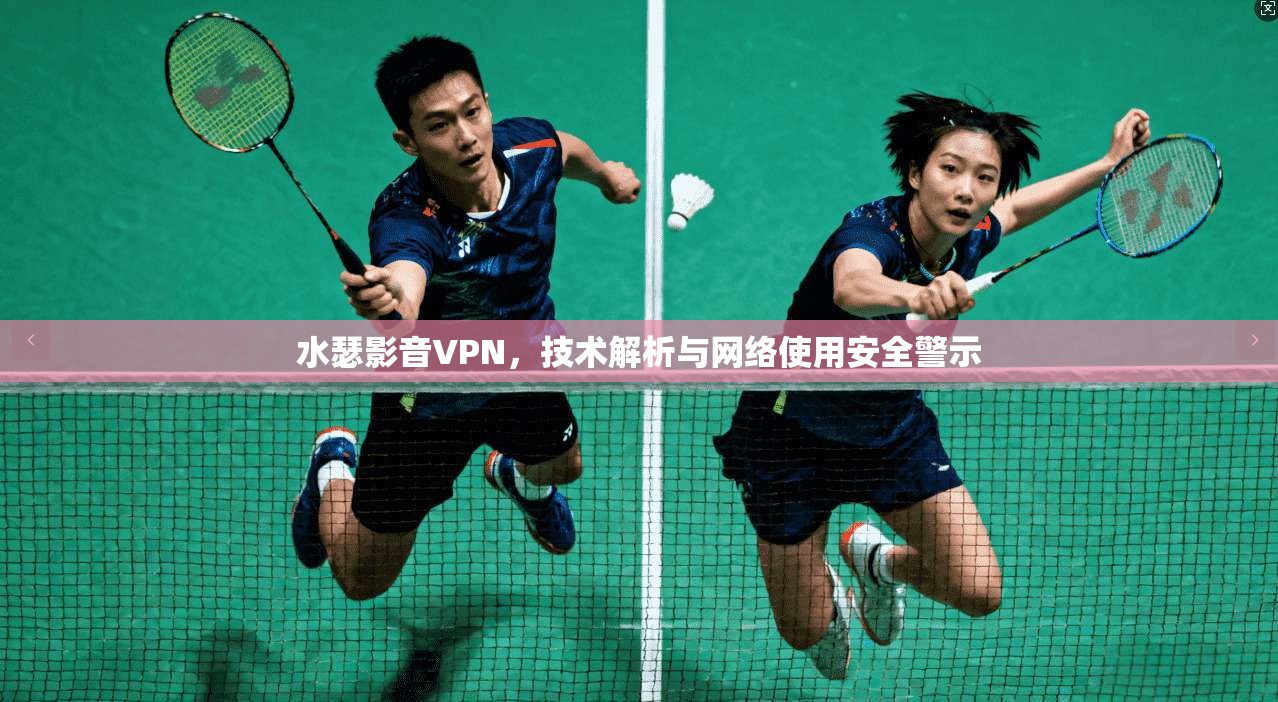 水瑟影音VPN，技术解析与网络使用安全警示