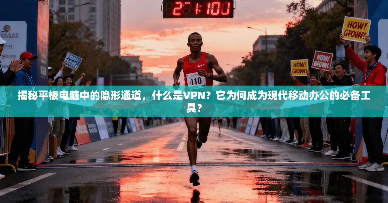 揭秘平板电脑中的隐形通道，什么是VPN？它为何成为现代移动办公的必备工具？