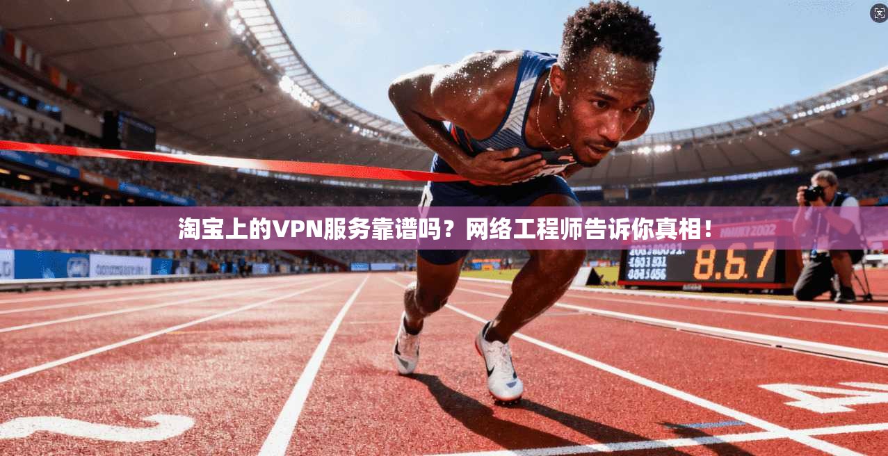 淘宝上的VPN服务靠谱吗？网络工程师告诉你真相！