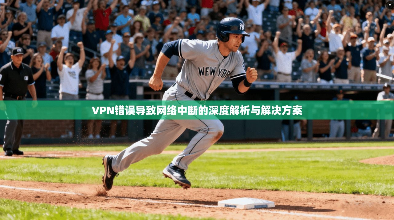 VPN错误导致网络中断的深度解析与解决方案