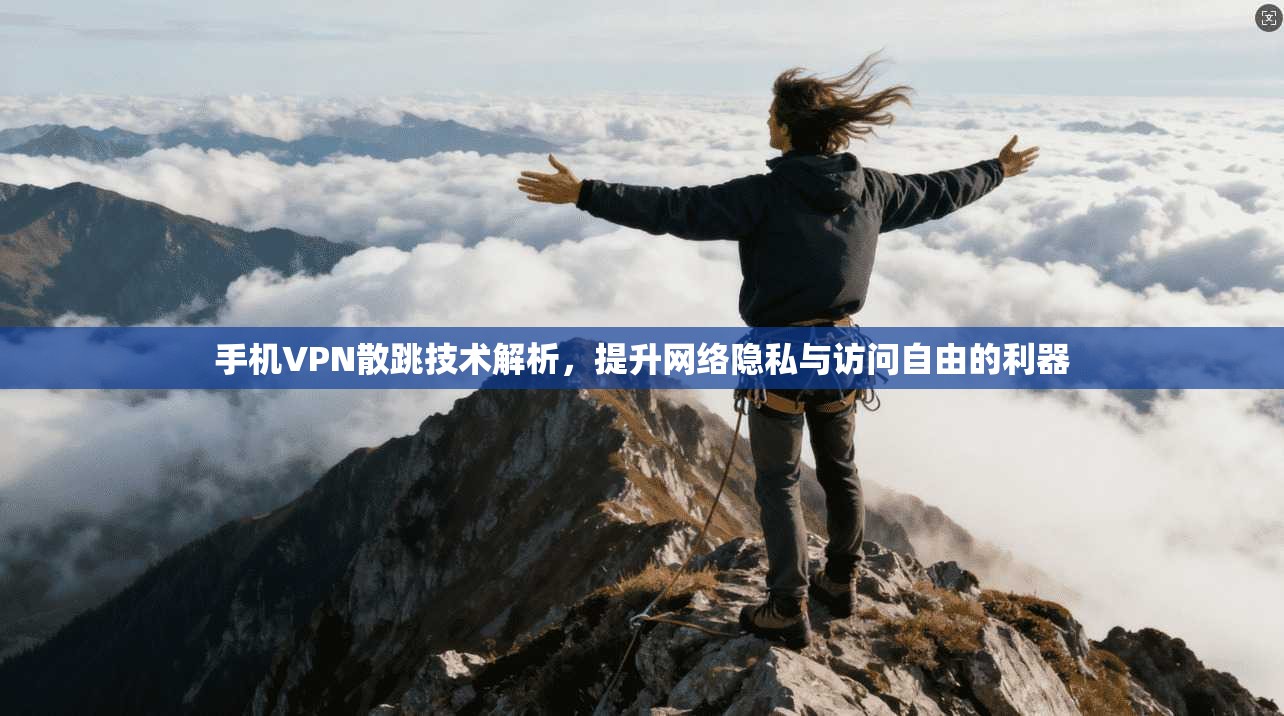 手机VPN散跳技术解析，提升网络隐私与访问自由的利器