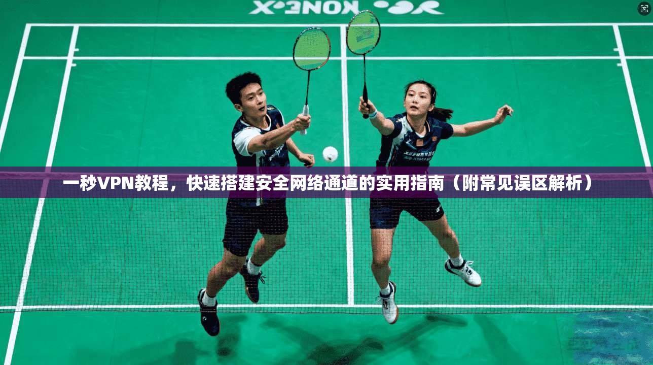 一秒VPN教程，快速搭建安全网络通道的实用指南（附常见误区解析）