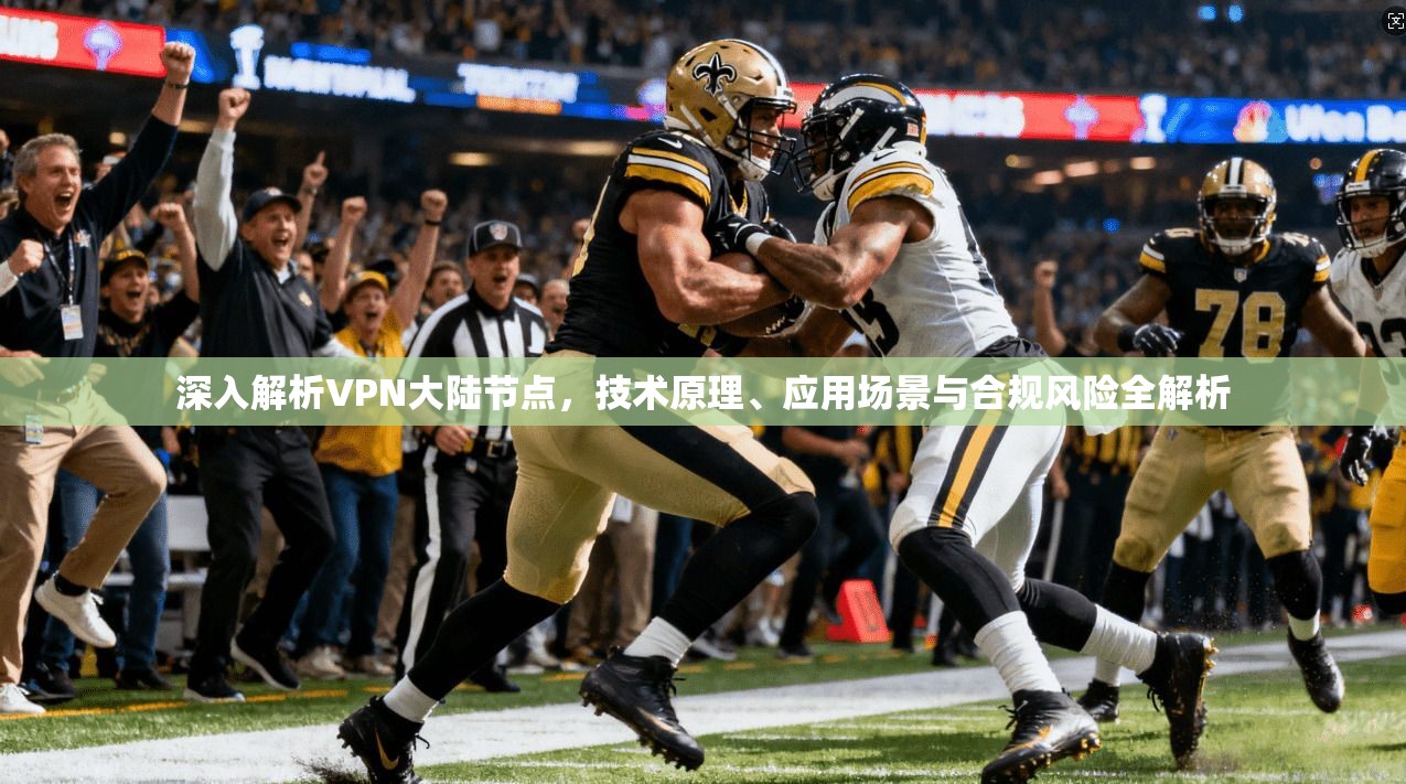 深入解析VPN大陆节点，技术原理、应用场景与合规风险全解析
