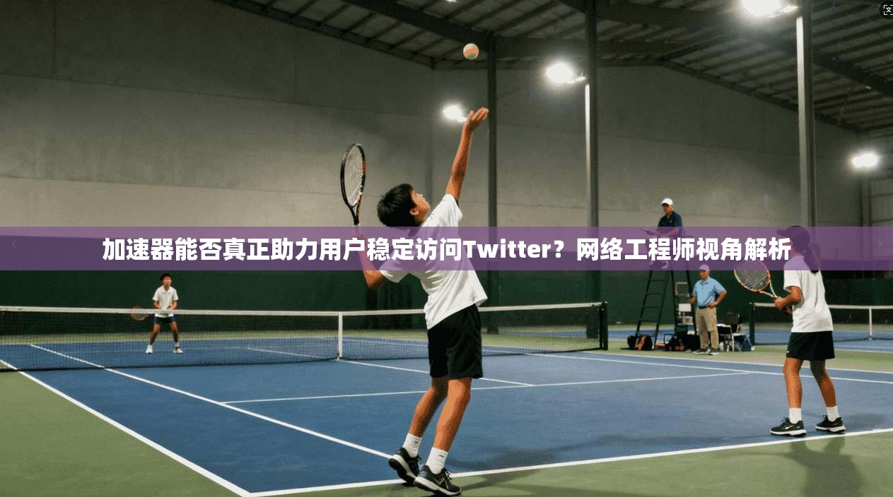 加速器能否真正助力用户稳定访问Twitter？网络工程师视角解析