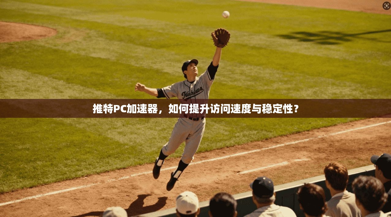 推特PC加速器，如何提升访问速度与稳定性？