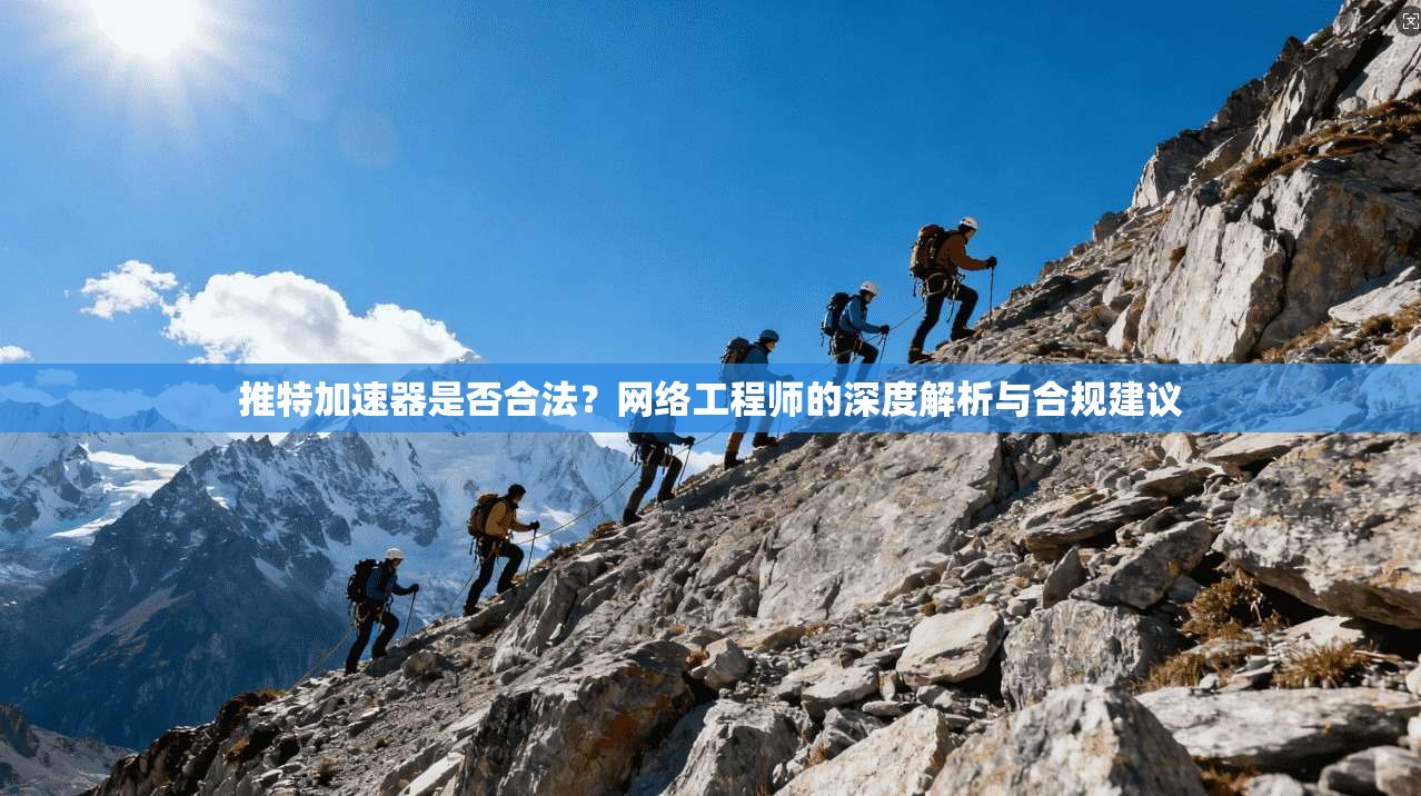 推特加速器是否合法？网络工程师的深度解析与合规建议