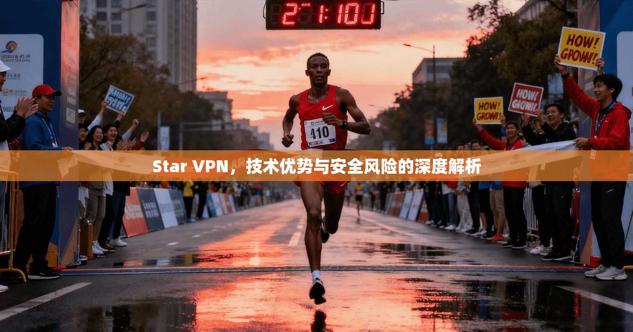 Star VPN，技术优势与安全风险的深度解析
