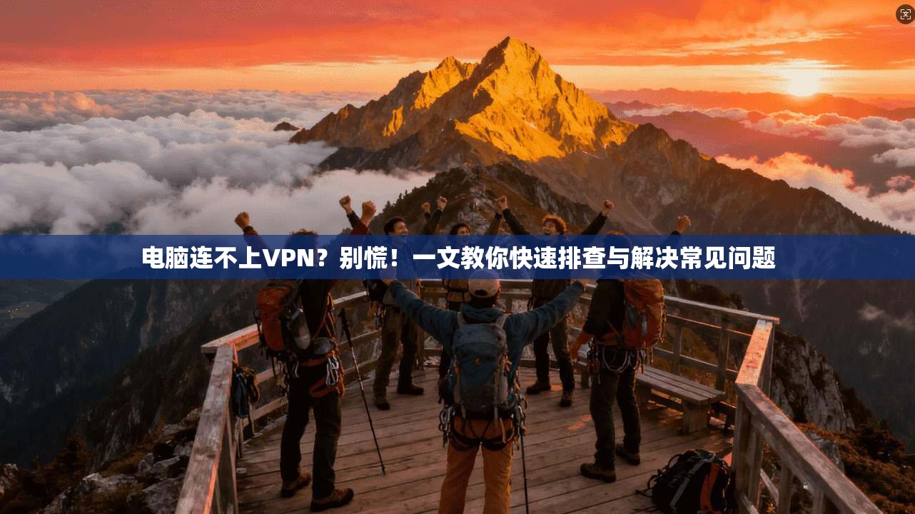电脑连不上VPN？别慌！一文教你快速排查与解决常见问题