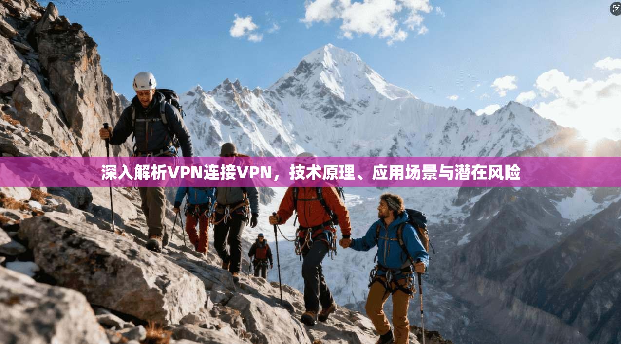 深入解析VPN连接VPN，技术原理、应用场景与潜在风险