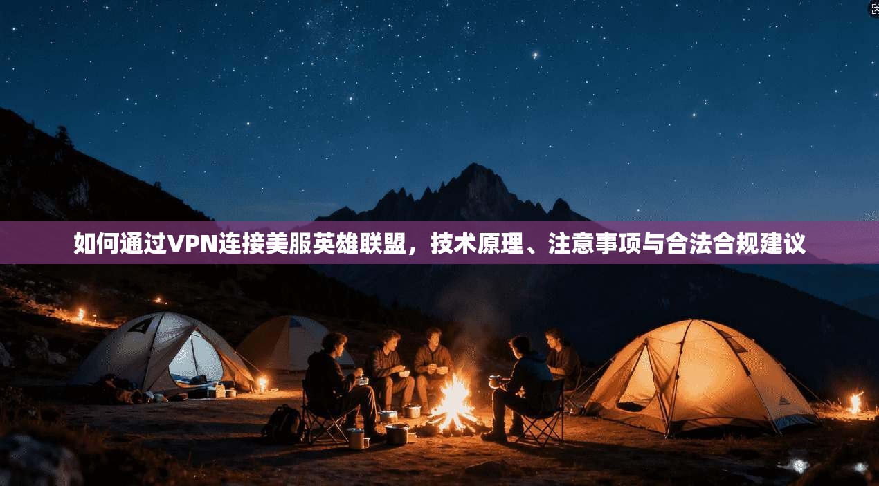 如何通过VPN连接美服英雄联盟，技术原理、注意事项与合法合规建议