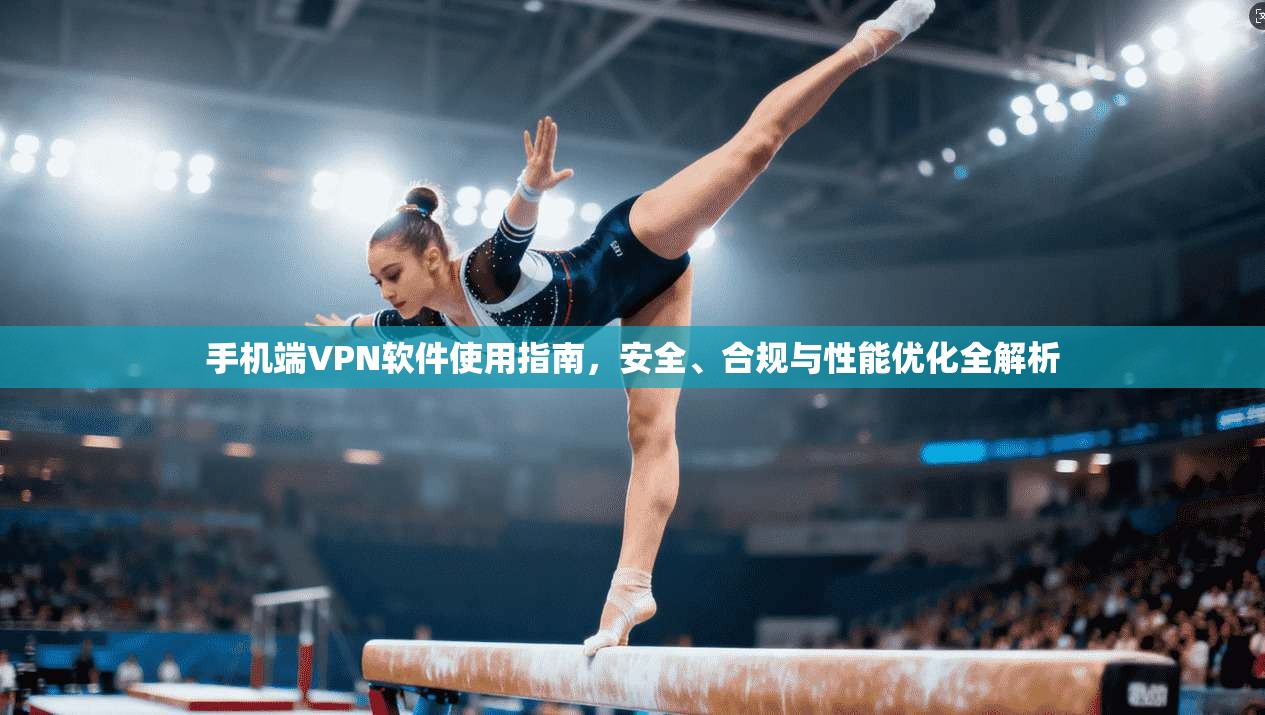 手机端VPN软件使用指南，安全、合规与性能优化全解析