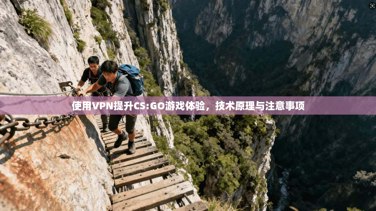 使用VPN提升CS:GO游戏体验,技术原理与注意事项 使用VPN提升CS:GO游戏体验,技术原理与注意事项