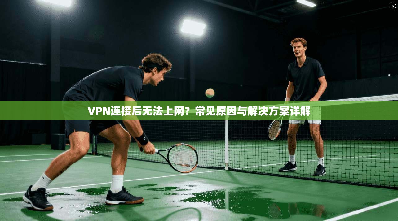 VPN连接后无法上网？常见原因与解决方案详解