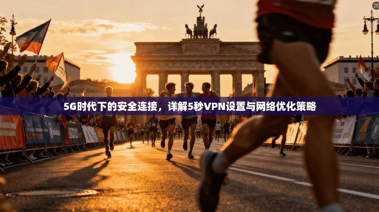 5G时代下的安全连接，详解5秒VPN设置与网络优化策略
