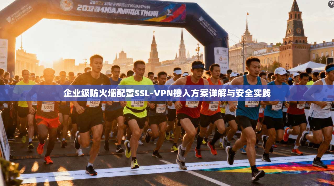 企业级防火墙配置SSL-VPN接入方案详解与安全实践