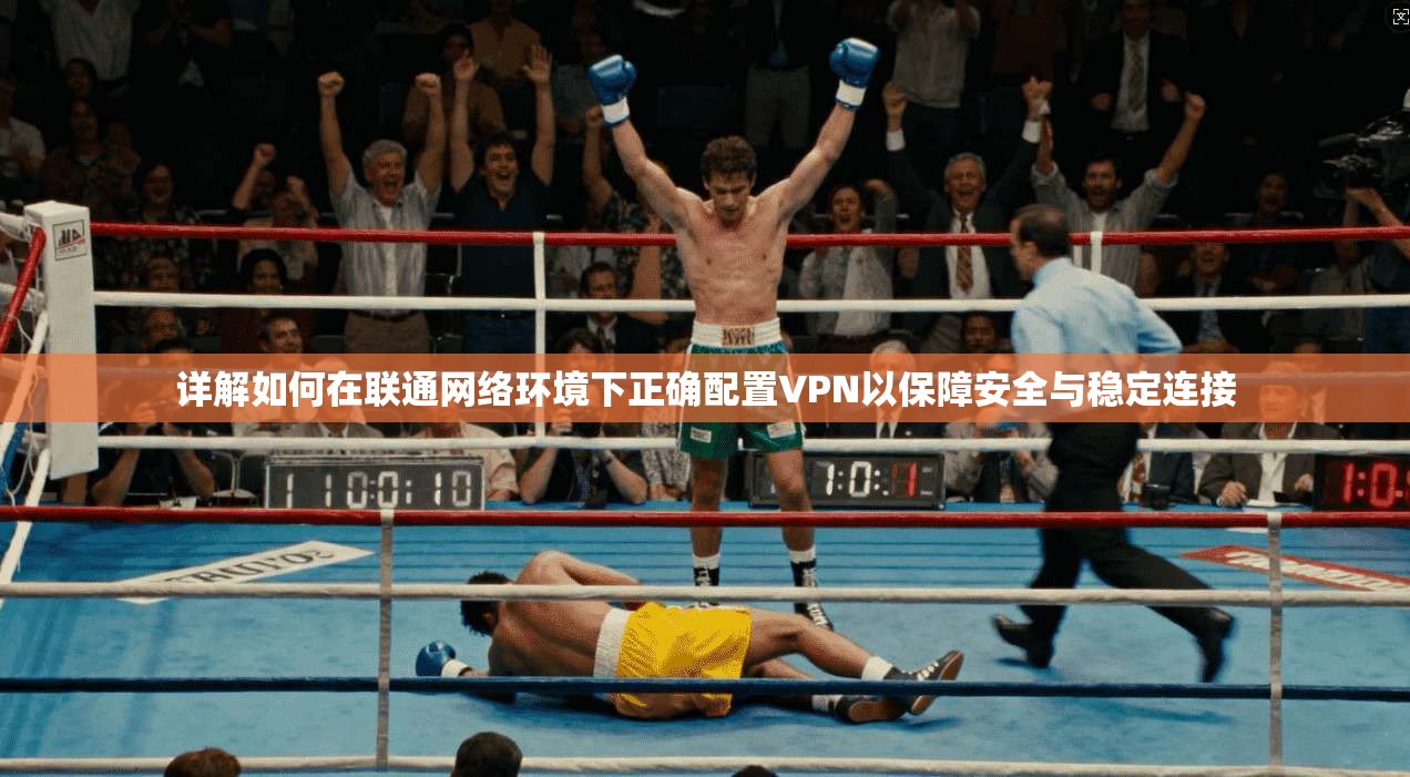详解如何在联通网络环境下正确配置VPN以保障安全与稳定连接