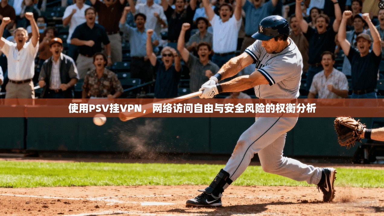 使用PSV挂VPN，网络访问自由与安全风险的权衡分析