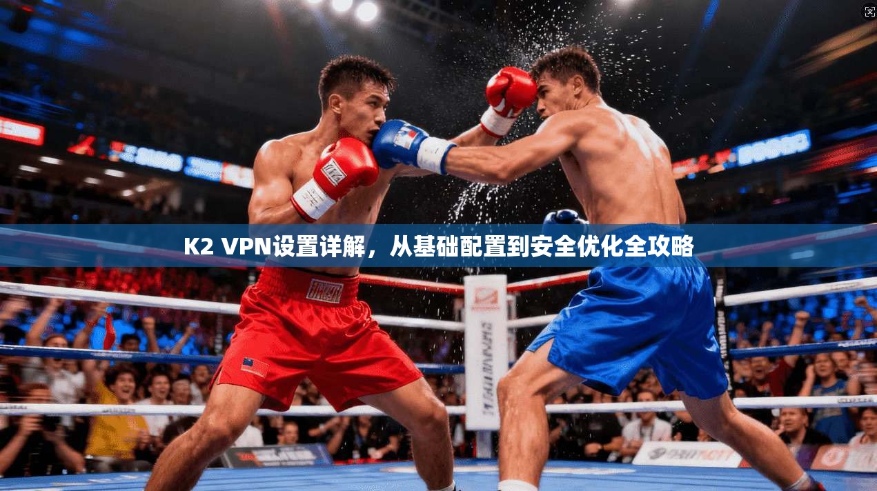 K2 VPN设置详解，从基础配置到安全优化全攻略
