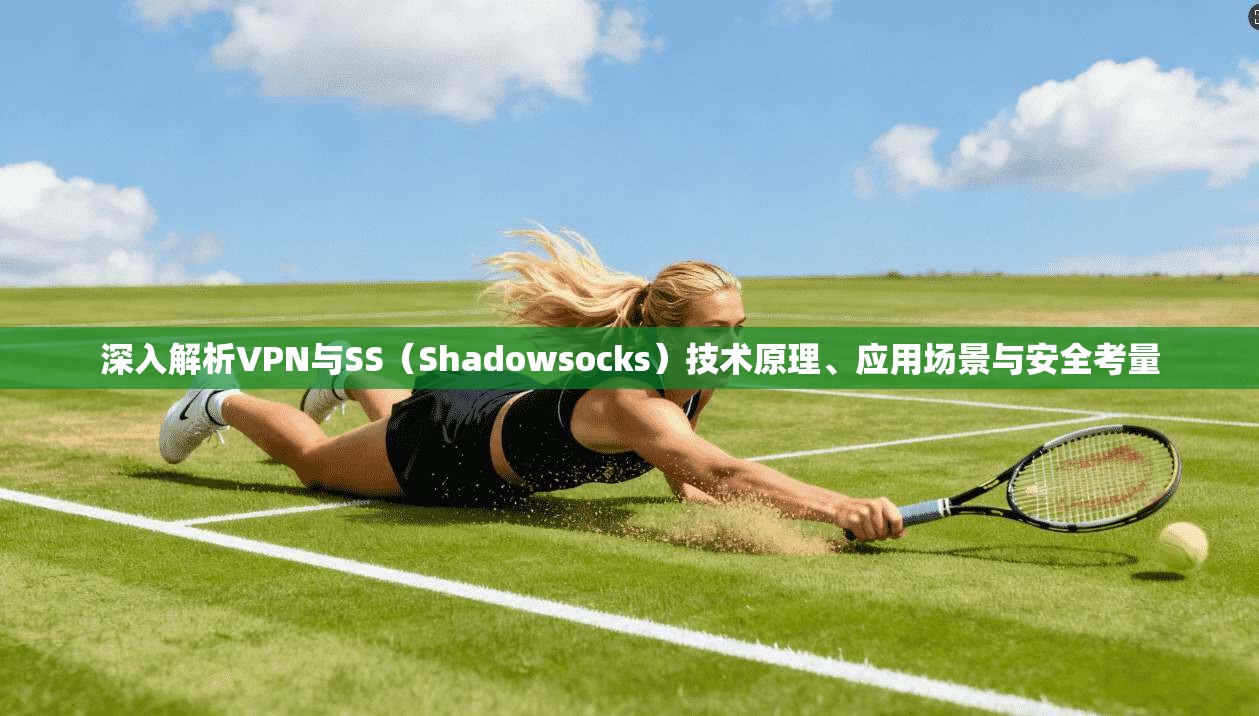 深入解析VPN与SS（Shadowsocks）技术原理、应用场景与安全考量