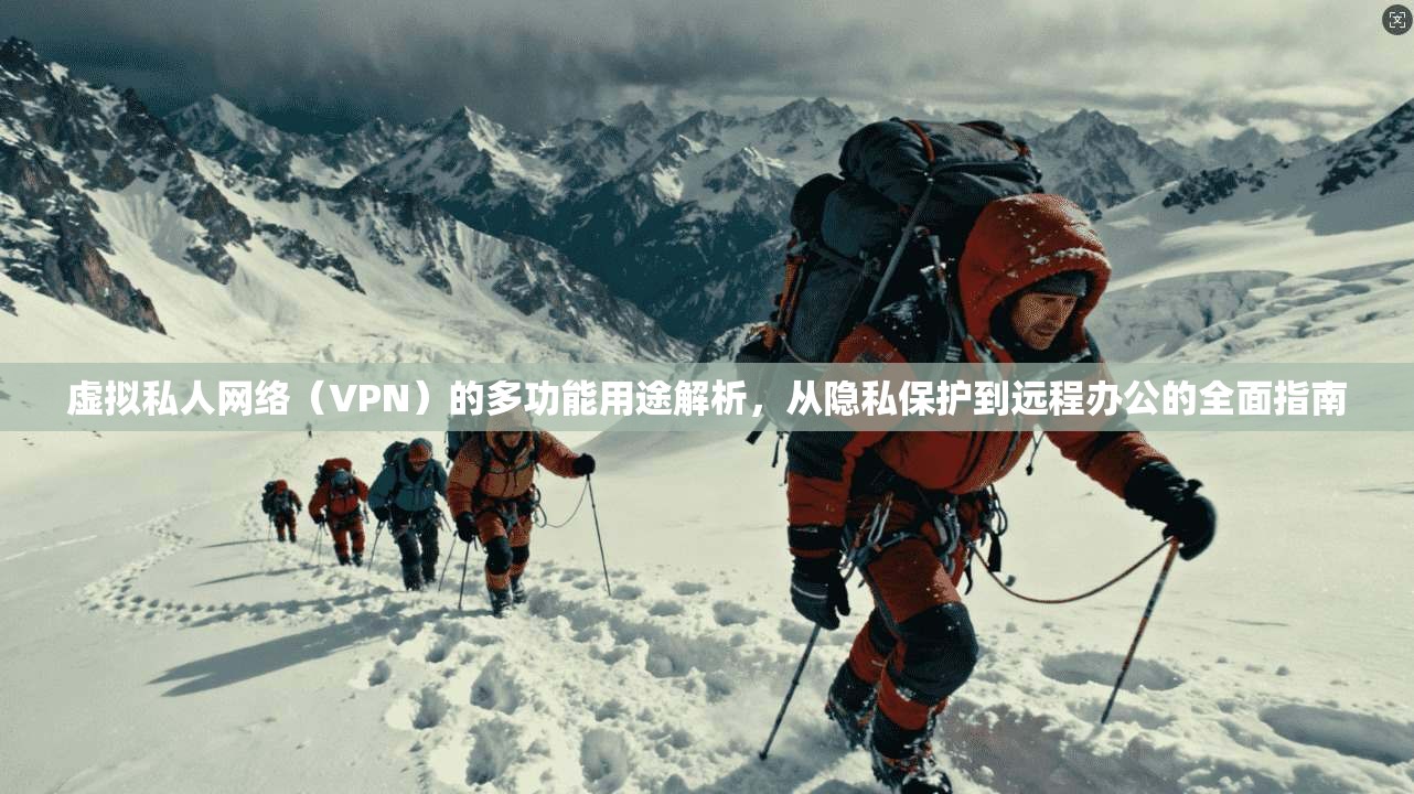 虚拟私人网络（VPN）的多功能用途解析，从隐私保护到远程办公的全面指南