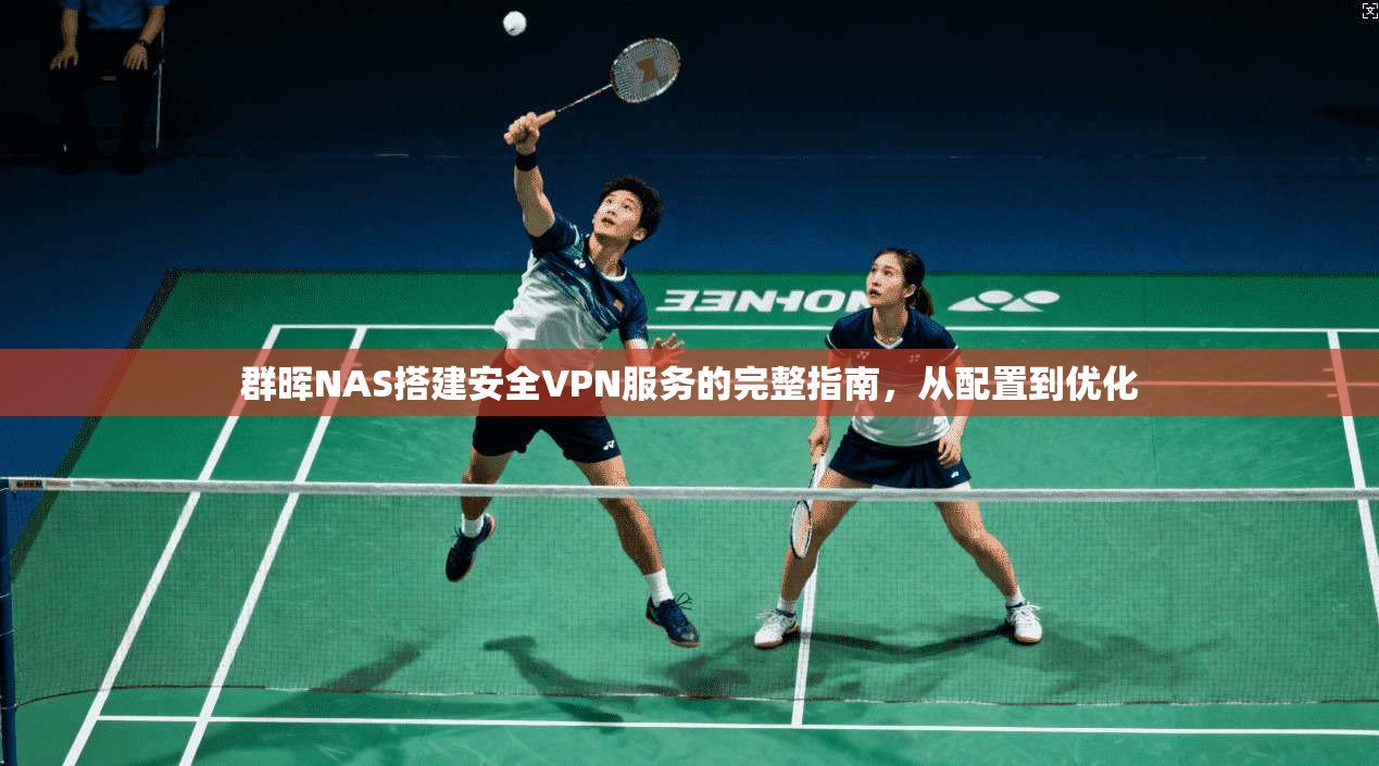 群晖NAS搭建安全VPN服务的完整指南，从配置到优化