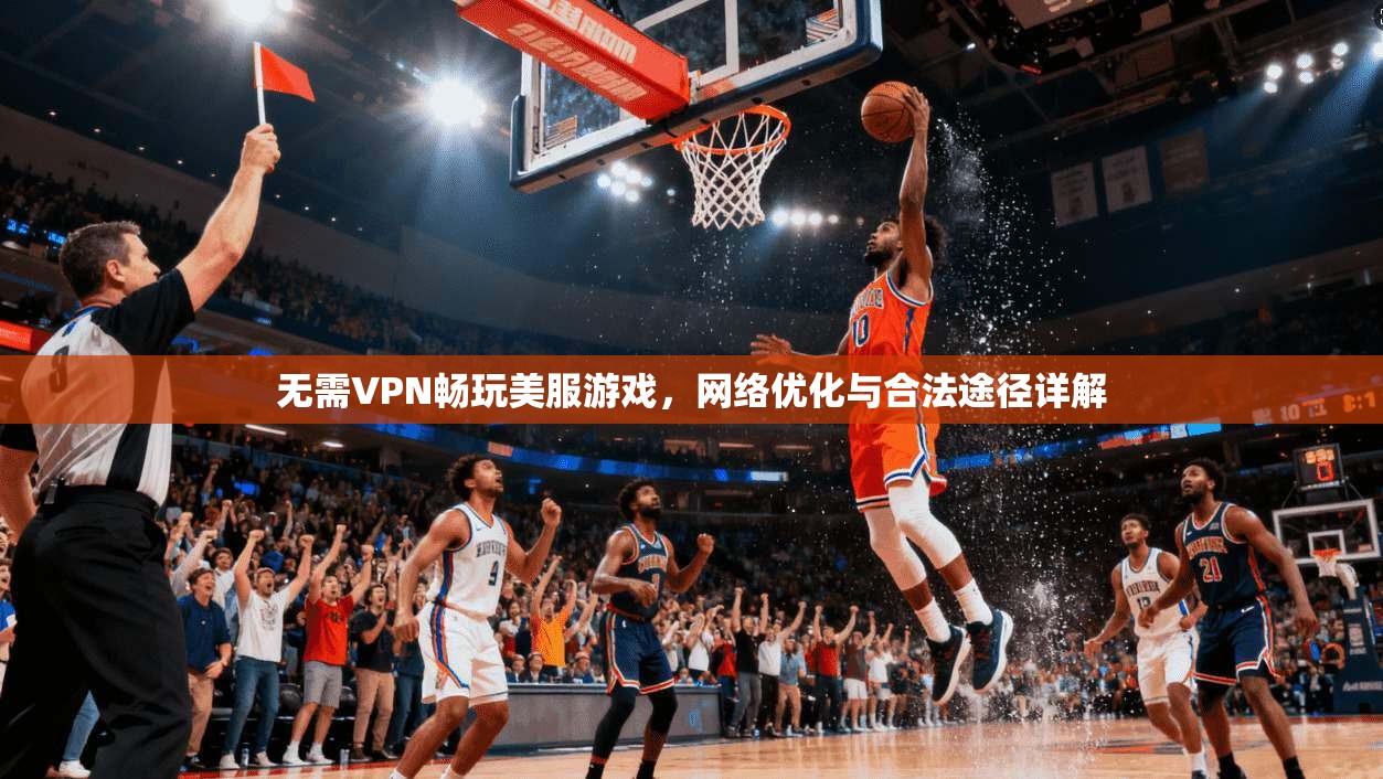 无需VPN畅玩美服游戏，网络优化与合法途径详解