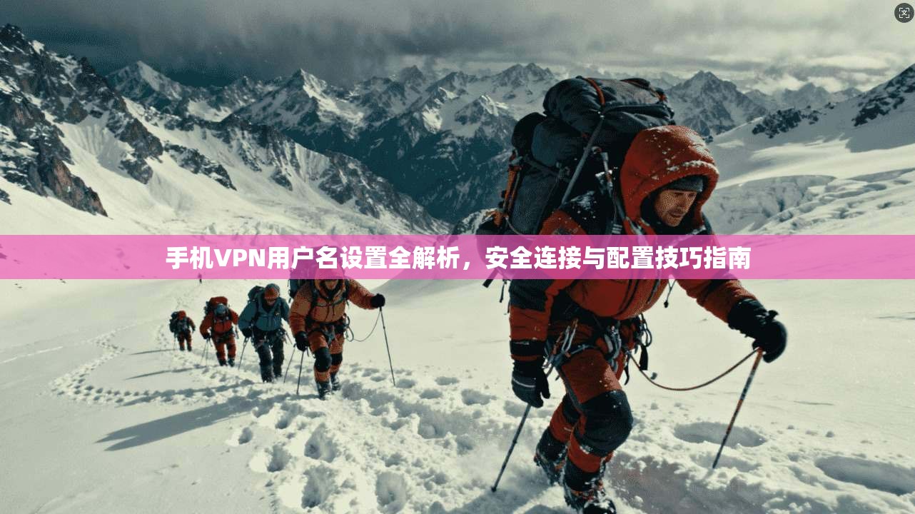 手机VPN用户名设置全解析，安全连接与配置技巧指南