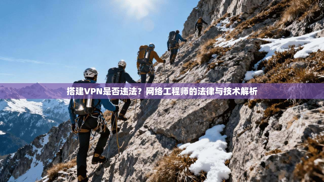搭建VPN是否违法？网络工程师的法律与技术解析