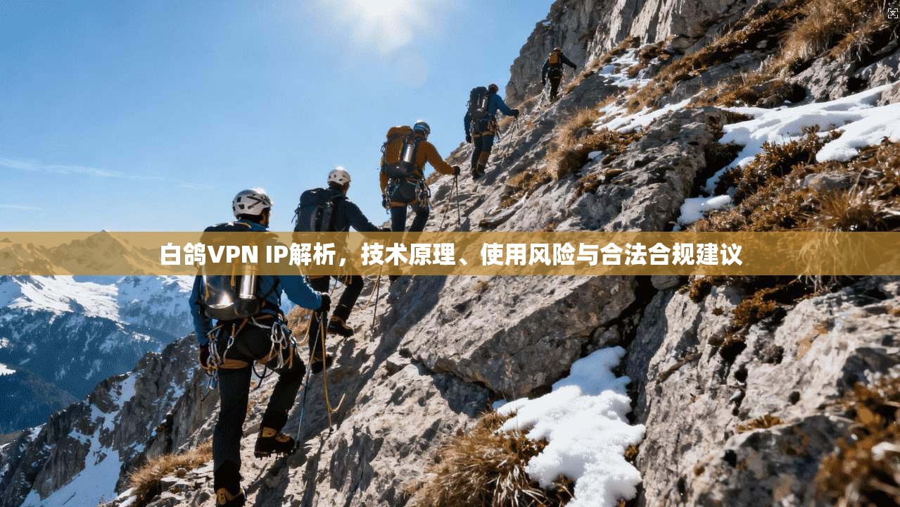 白鸽VPN IP解析，技术原理、使用风险与合法合规建议