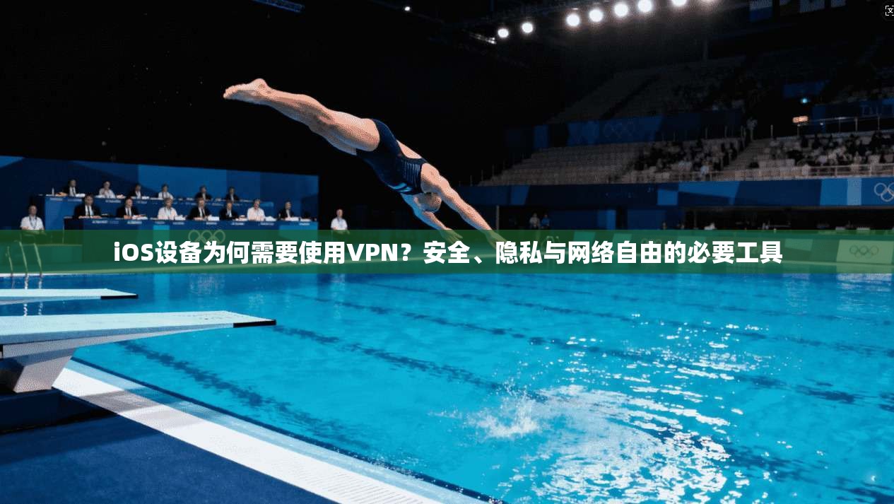 iOS设备为何需要使用VPN？安全、隐私与网络自由的必要工具