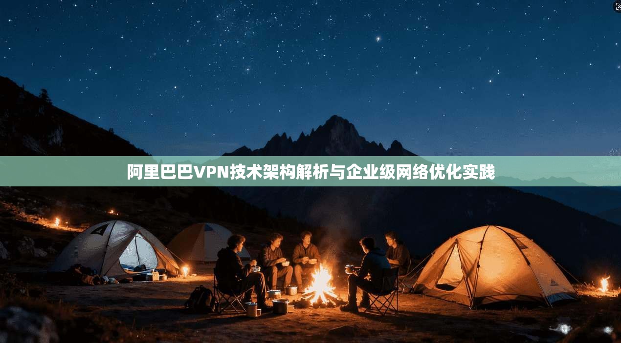 阿里巴巴VPN技术架构解析与企业级网络优化实践