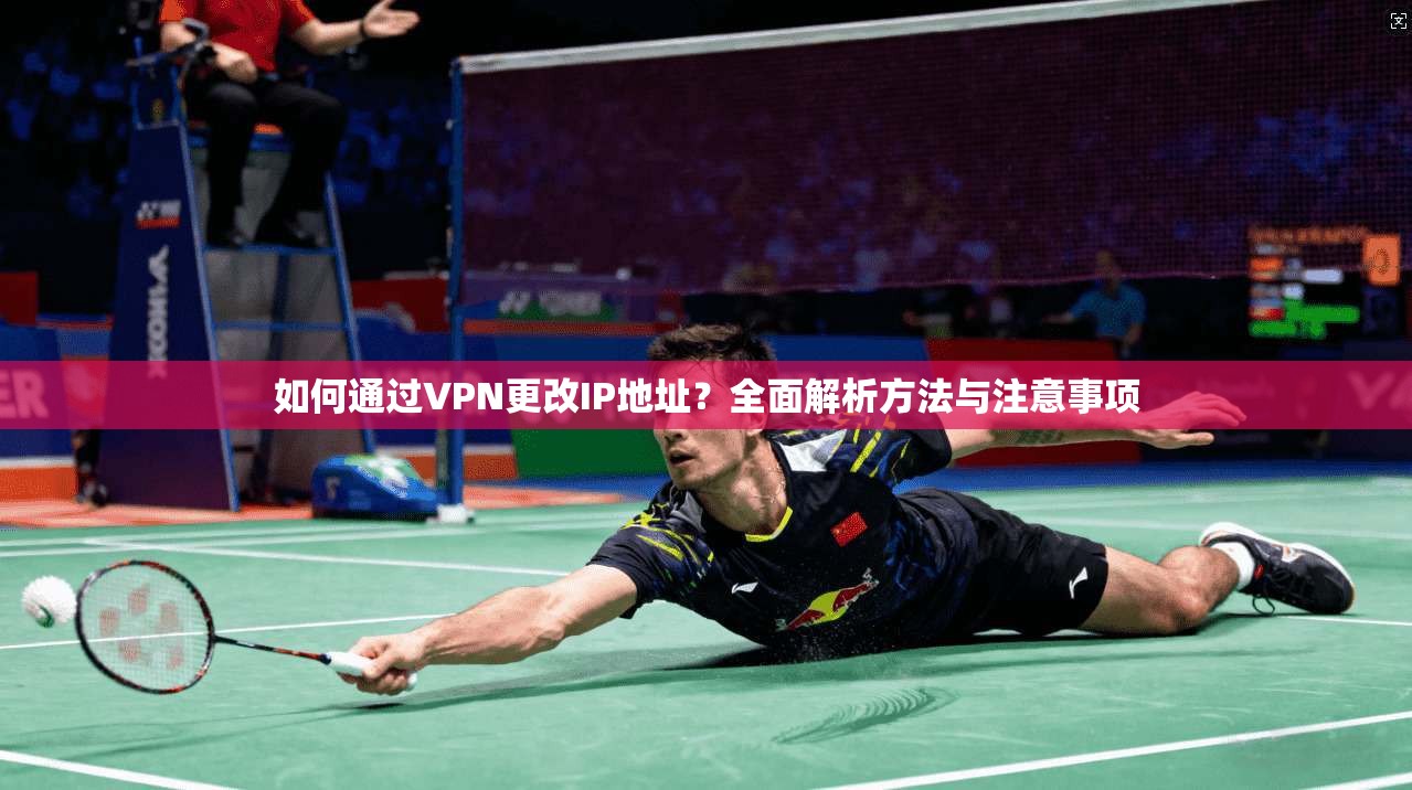 如何通过VPN更改IP地址？全面解析方法与注意事项