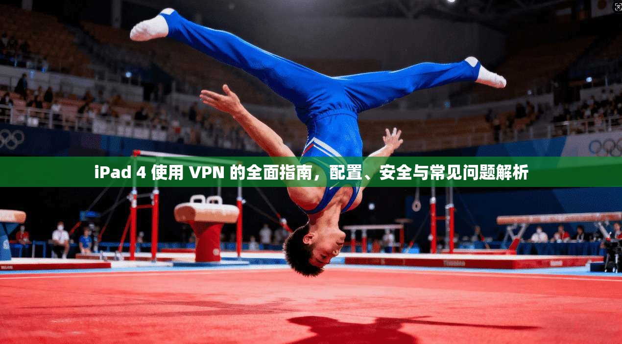 iPad 4 使用 VPN 的全面指南，配置、安全与常见问题解析