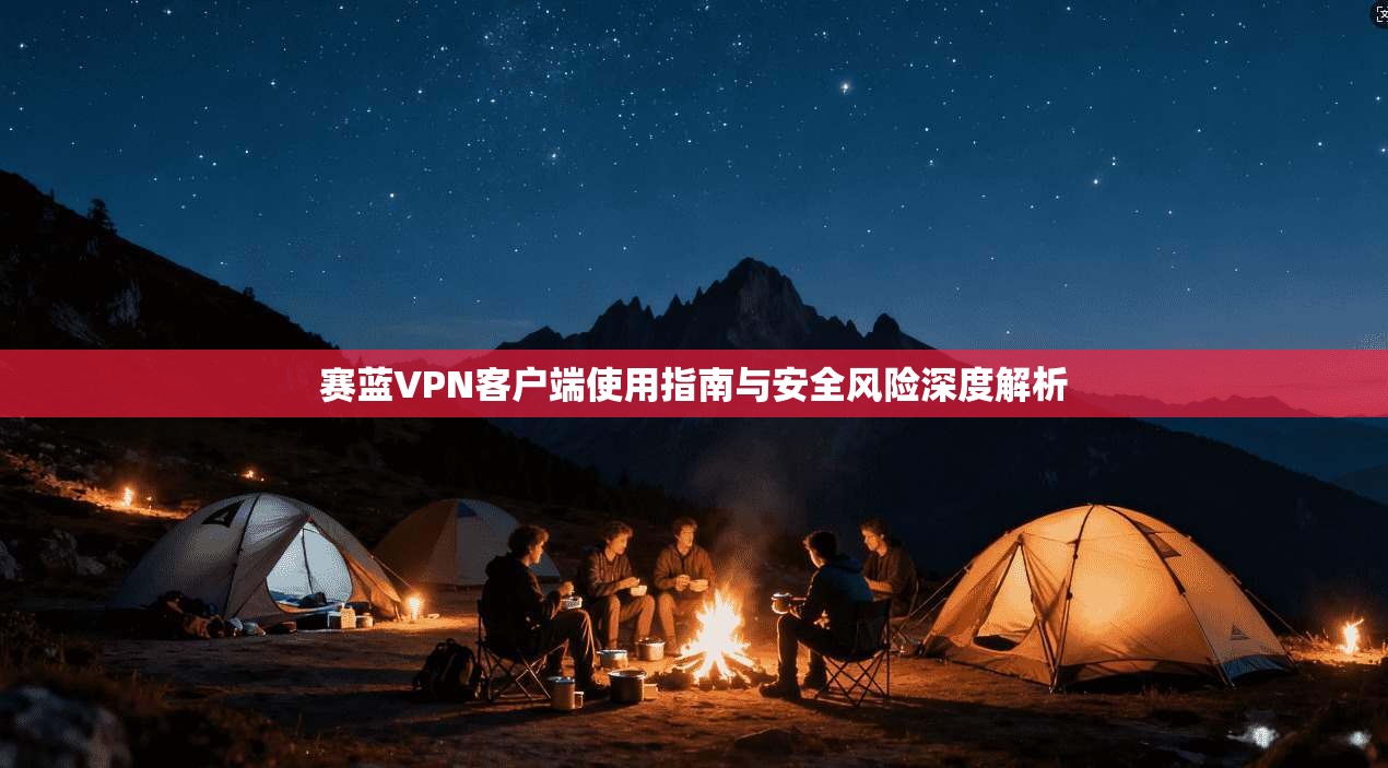 赛蓝VPN客户端使用指南与安全风险深度解析