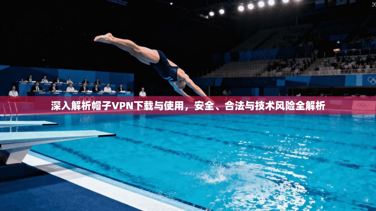 深入解析帽子VPN下载与使用，安全、合法与技术风险全解析