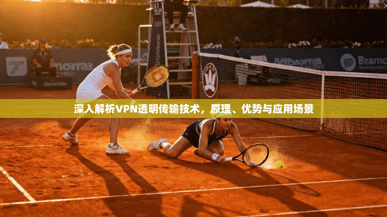 深入解析VPN透明传输技术，原理、优势与应用场景