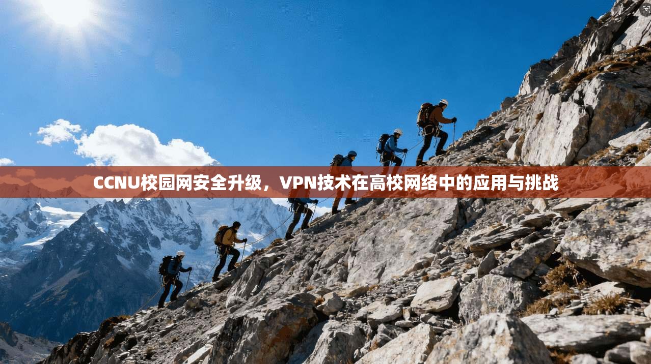 CCNU校园网安全升级,VPN技术在高校网络中的应用与挑战 CCNU校园网安全升级,VPN技术在高校网络中的应用与挑战
