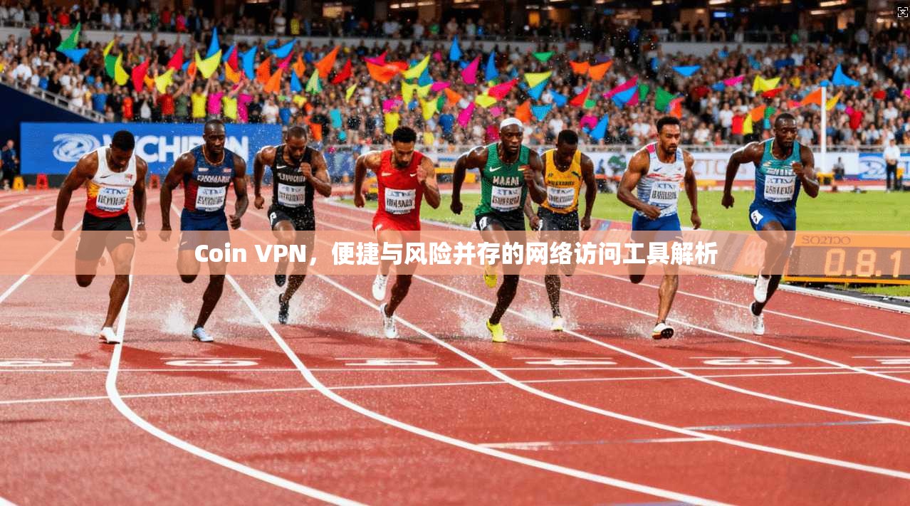 Coin VPN，便捷与风险并存的网络访问工具解析
