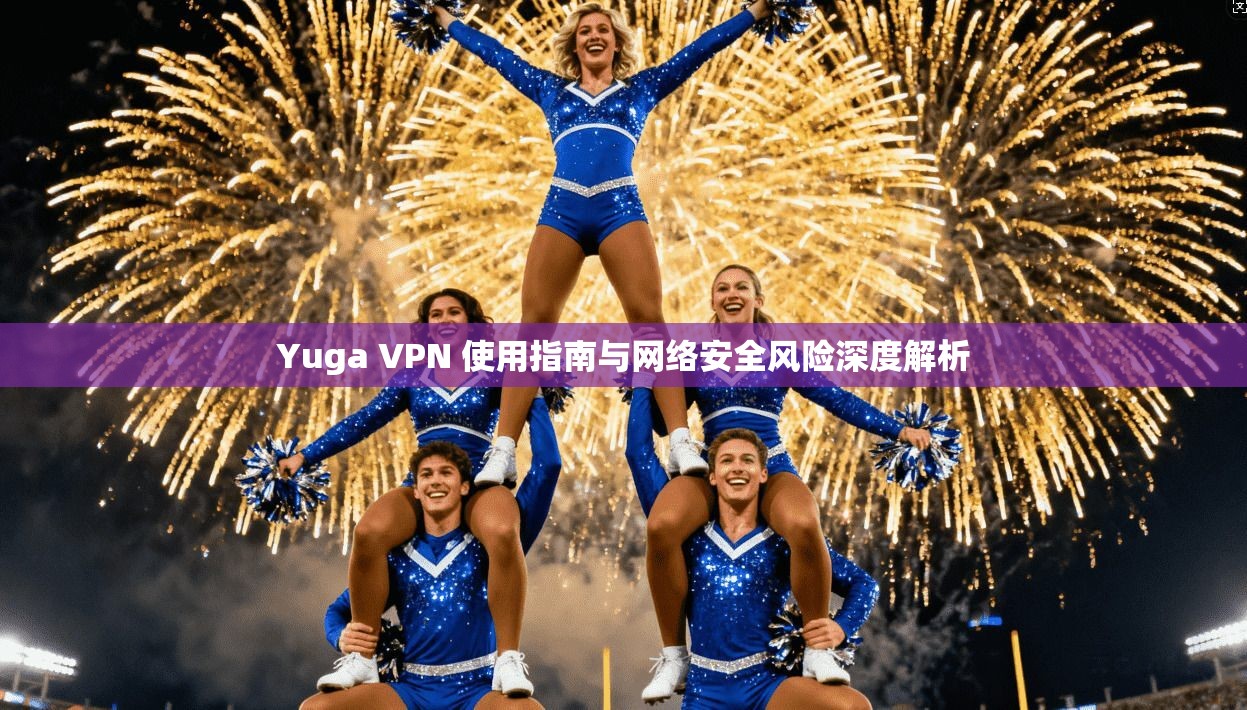 Yuga VPN 使用指南与网络安全风险深度解析