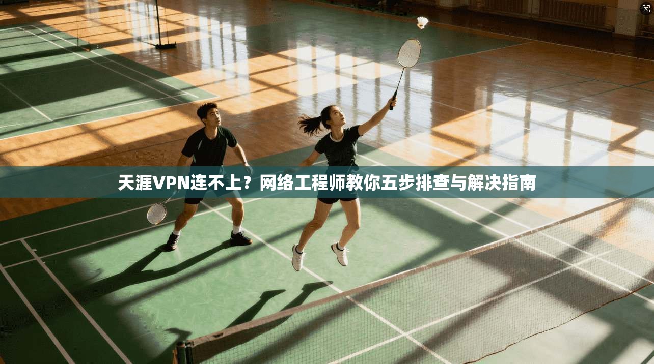 天涯VPN连不上？网络工程师教你五步排查与解决指南